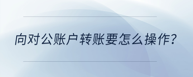向?qū)~戶(hù)轉(zhuǎn)賬要怎么操作？