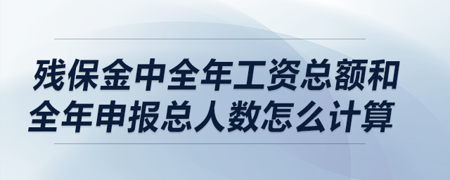 殘保金中全年工資總額和全年申報(bào)總?cè)藬?shù)怎么計(jì)算？