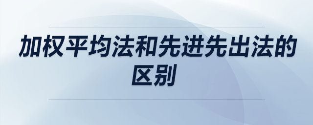 加權平均法和先進先出法的區(qū)別 加權平均法和先進先出法的區(qū)別