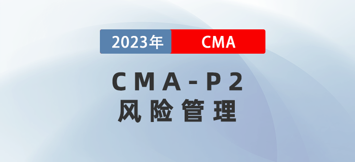 2023年CMA-P2科目考前必背考點:第四章風(fēng)險管理 2023年CMA-P2科目考前必背考點:第四章風(fēng)險管理