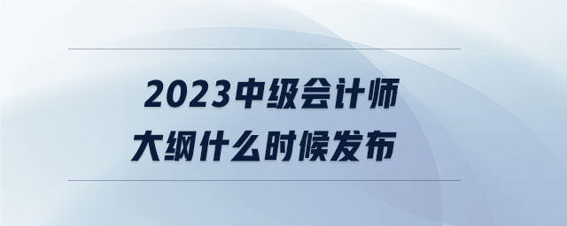 2023中級會計師大綱什么時候發(fā)布