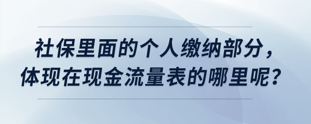 社保里面的個人繳納部分，體現(xiàn)在現(xiàn)金流量表的哪里呢？