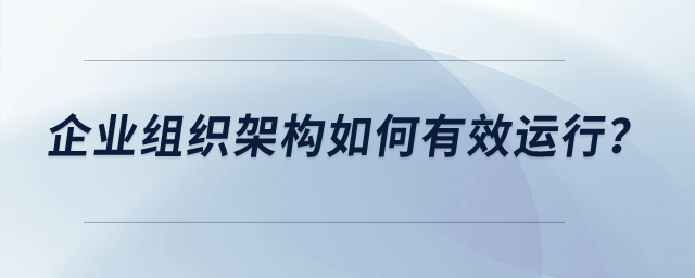企業(yè)組織架構(gòu)如何有效運行？