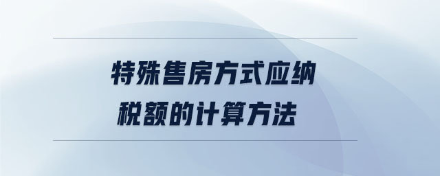 特殊售房方式應(yīng)納稅額的計算方法