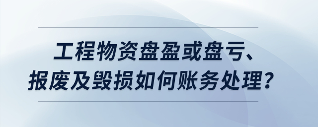 工程物資盤盈或盤虧、報廢及毀損如何賬務(wù)處理？