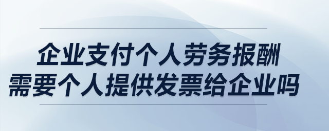 企業(yè)支付個(gè)人勞務(wù)報(bào)酬，需要個(gè)人提供發(fā)票給企業(yè)嗎？