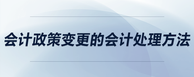 會計政策變更的會計處理方法 會計政策變更的會計處理方法