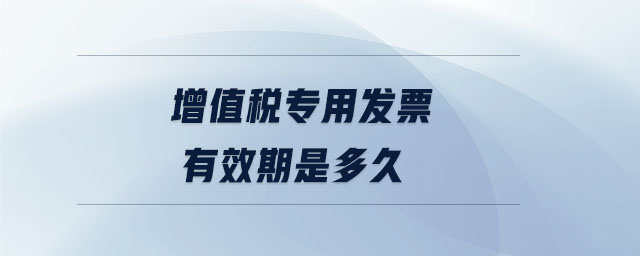 增值稅專用發(fā)票有效期是多久