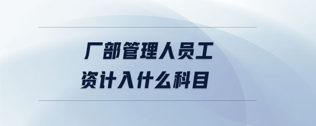 廠部管理人員工資計(jì)入什么科目