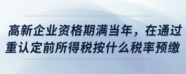 高新企業(yè)資格期滿當(dāng)年，在通過(guò)重新認(rèn)定前所得稅按什么稅率預(yù)繳？