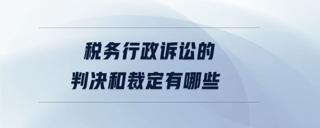 稅務(wù)行政訴訟的判決和裁定有哪些 稅務(wù)行政訴訟的判決和裁定有哪些