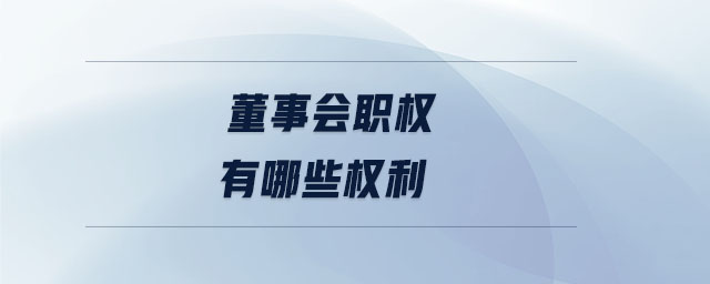 董事會(huì)職權(quán)有哪些權(quán)利