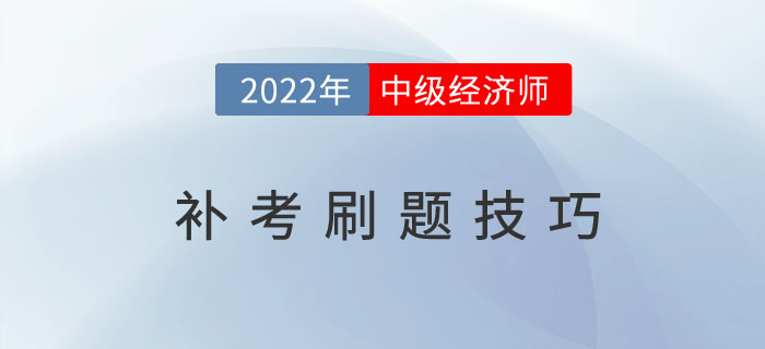 2022年中級(jí)經(jīng)濟(jì)師補(bǔ)考倒計(jì)時(shí)，這些刷題技巧建議收藏！
