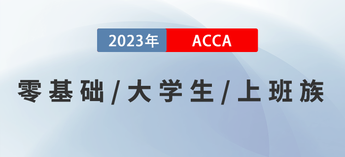 零基礎(chǔ)零基礎(chǔ)/大學(xué)生/上班族考生如何備考2023年ACCA考試？速來(lái)了解！