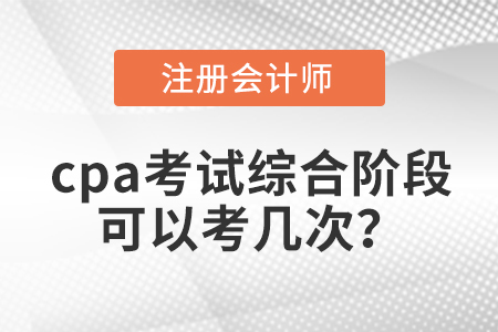 cpa考試綜合階段可以考幾次？