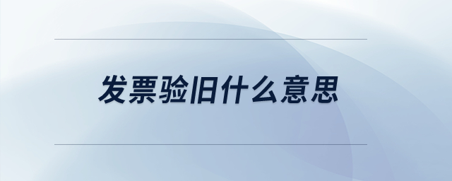 發(fā)票驗(yàn)舊什么意思？