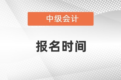 會計中級報名時間和考試時間2023年 會計中級報名時間和考試時間2023年