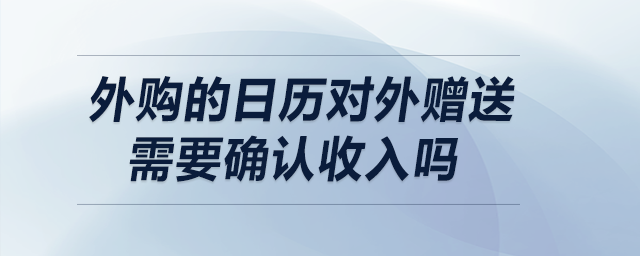 外購的日歷對外贈送需要確認(rèn)收入嗎？