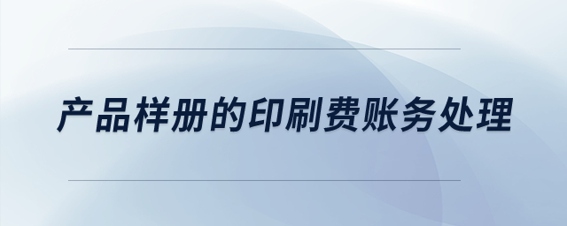 產(chǎn)品樣冊的印刷費賬務(wù)處理？