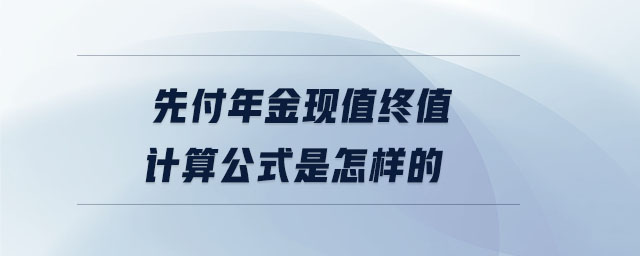 先付年金現(xiàn)值終值計算公式是怎樣的
