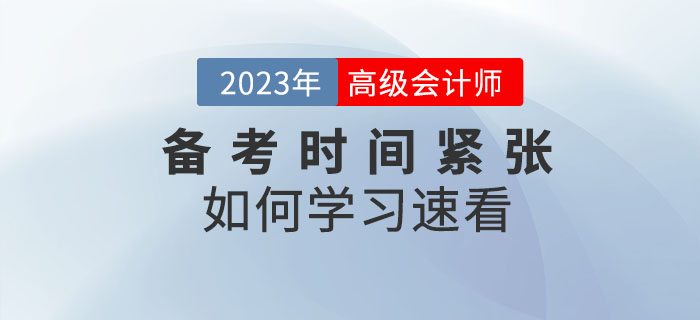 2023年高級會計(jì)師備考時(shí)間緊張，以下內(nèi)容不容錯(cuò)過！