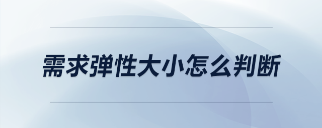 需求彈性大小怎么判斷 需求彈性大小怎么判斷