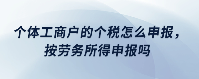 個體工商戶的個稅怎么申報，按勞務(wù)所得申報嗎？