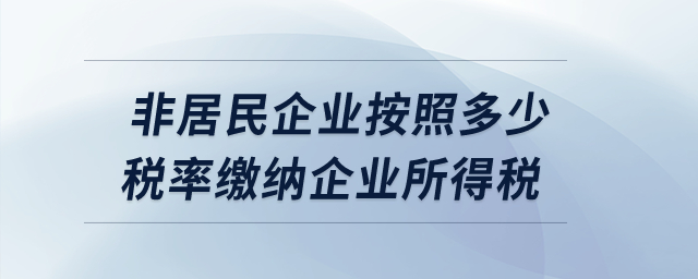 非居民企業(yè)按照多少稅率繳納企業(yè)所得稅？