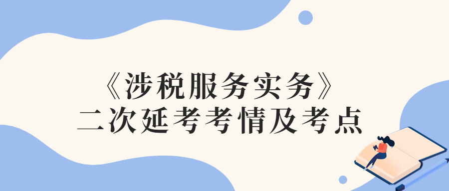 2022年稅務師二次延考涉稅服務實務考情及考點分析_考生回憶版 2022年稅務師二次延考涉稅服務實務考情及考點分析_考生回憶版