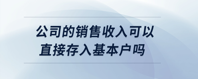 公司的銷售收入可以直接存入基本戶嗎？