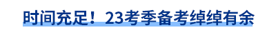 時(shí)間充足！23考季備考綽綽有余