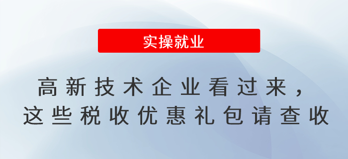 高新技術(shù)企業(yè)看過(guò)來(lái)，這些稅收優(yōu)惠禮包請(qǐng)查收！