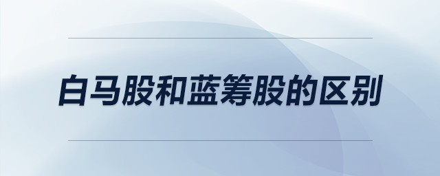 白馬股和藍(lán)籌股的區(qū)別