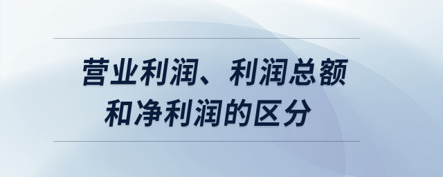 營業(yè)利潤、利潤總額和凈利潤的區(qū)分？
