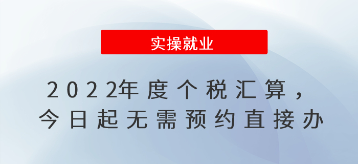 2022年度個稅匯算，今日起無需預約直接辦！