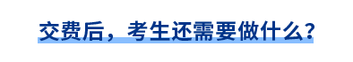 交費(fèi)后，考生還需要做什么？