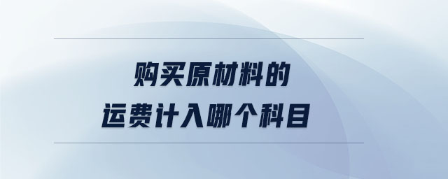 購買原材料的運費計入哪個科目 購買原材料的運費計入哪個科目