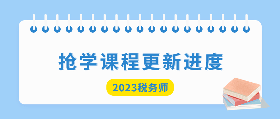 2023年稅務(wù)師搶學(xué)課程開(kāi)班，查看課程更新進(jìn)度！