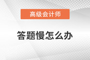 高級(jí)會(huì)計(jì)師學(xué)習(xí)的過程中答題很慢怎么辦？