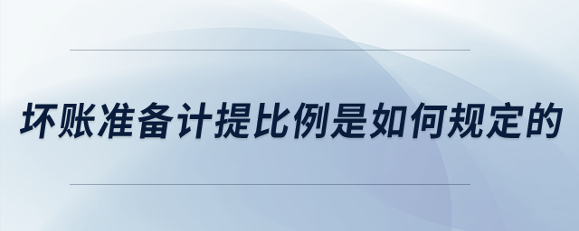 壞賬準(zhǔn)備計提比例是如何規(guī)定的？