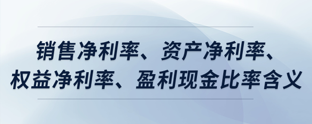 銷售凈利率、資產(chǎn)凈利率、權(quán)益凈利率、盈利現(xiàn)金比率含義？
