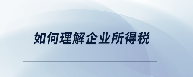 如何理解企業(yè)所得稅？