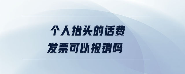個人抬頭的話費發(fā)票可以報銷嗎 個人抬頭的話費發(fā)票可以報銷嗎
