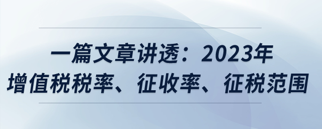 一篇文章講透：2023年增值稅稅率、征收率、征稅范圍？