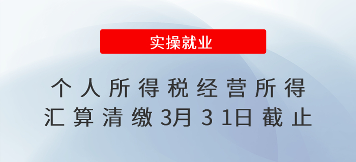個人所得稅經(jīng)營所得匯算清繳3月31日截止！
