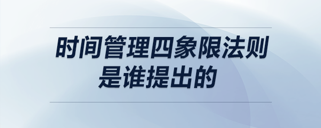 時間管理四象限法則是誰提出的 時間管理四象限法則是誰提出的
