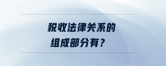稅收法律關(guān)系的組成部分有？