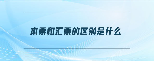本票和匯票的區(qū)別是什么 本票和匯票的區(qū)別是什么
