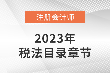 2023年注會稅法目錄章節(jié)是怎樣的？