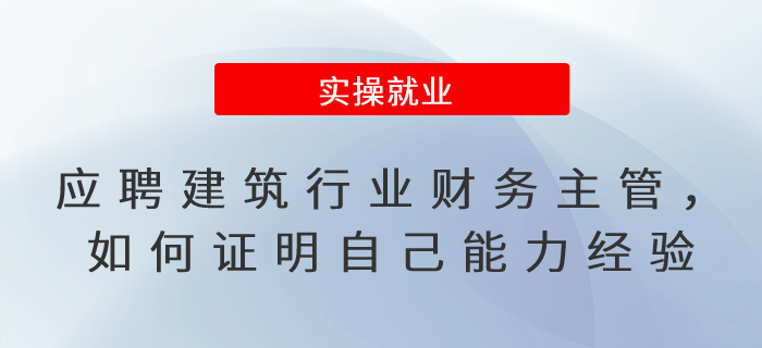 應(yīng)聘建筑行業(yè)財務(wù)主管，如何證明自己的能力與經(jīng)驗(yàn)？